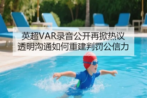 英超VAR录音公开再掀热议 透明沟通如何重建判罚公信力